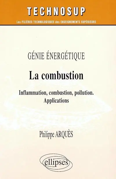 Génie énergétique : la combustion : inflammation, combustion, pollution ; applications ; niveau C, écoles d'ingénieurs, maîtrise