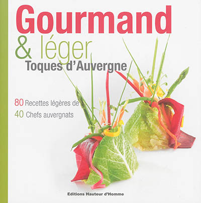 Gourmand & léger : toques d'Auvergne : 80 recettes légères de 40 chefs auvergnats