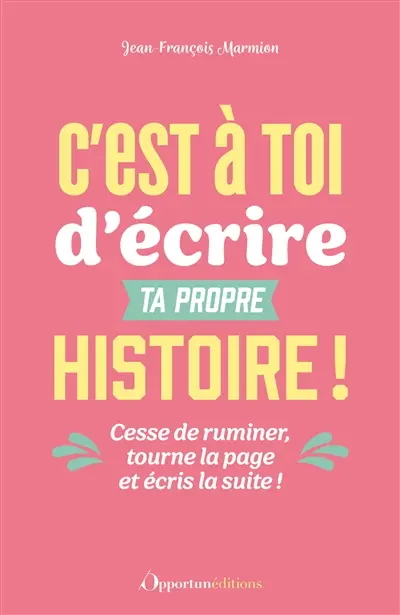 C'est à toi d'écrire ta propre histoire ! : cesse de ruminer, tourne la page et écris la suite !