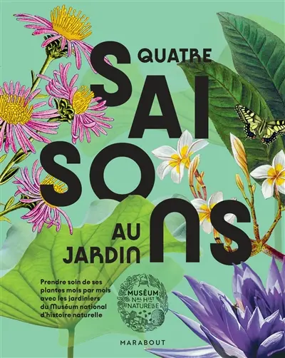 Quatre saisons au jardin : prendre soin de ses plantes mois par mois avec les jardiniers du Muséum national d'histoire naturelle