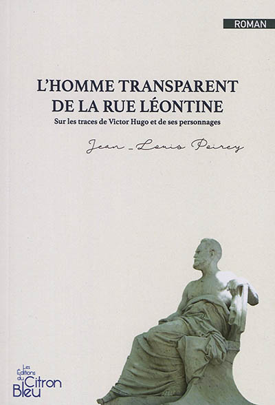 L'homme transparent de la rue Léontine : sur les traces de Victor Hugo et de ses personnages