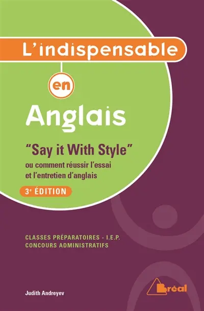 L'indispensable en anglais : say it with style ou comment réussir l'essai et l'entretien d'anglais : classes préparatoires, IEP, concours administratifs