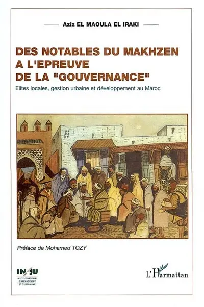 Des notables du Makhzen à l'épreuve de la gouvernance : élites locales, territoires, gestion urbaine et développement au Maroc : cas de trois villes moyennes de la région Nord-Ouest