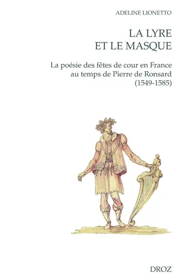 La lyre et le masque : la poésie des fêtes de cour en France au temps de Pierre de Ronsard (1549-1585)