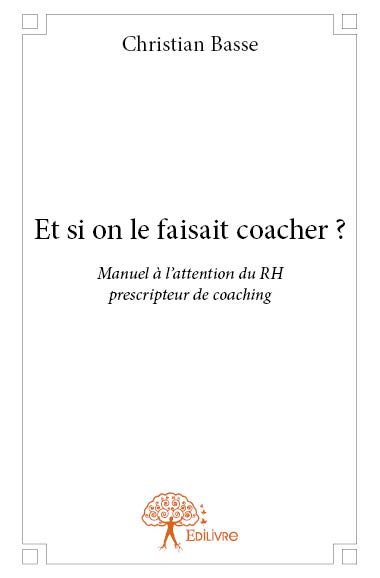 Et si on le faisait coacher ? : Manuel à l’attention du RH prescripteur de coaching