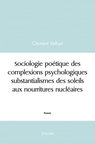 Sociologie poétique des complexions psychologiques substantialismes des soleils aux nourritures nucléaires