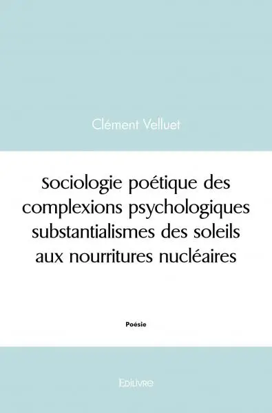 Sociologie poétique des complexions psychologiques substantialismes des soleils aux nourritures nucléaires