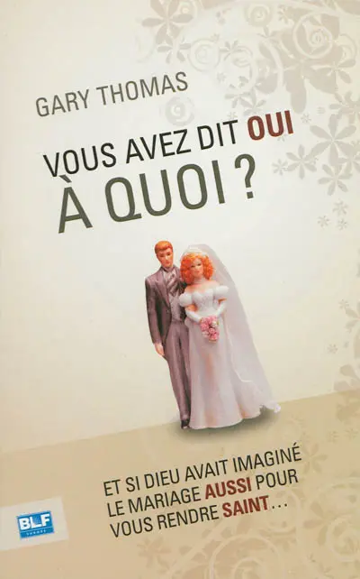 Vous avez dit oui à quoi ? : et si Dieu avait imaginé le mariage aussi pour vous rendre saint...