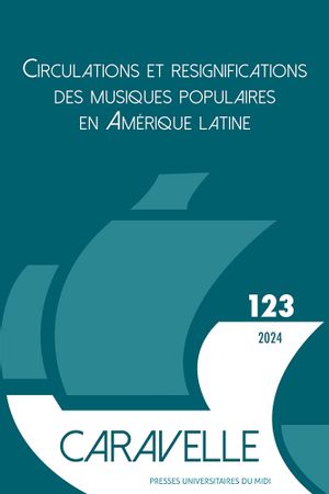 Caravelle : cahiers du monde hispanique et luso-brésilien, n° 123. Circulations et resignifications des musiques populaires en Amérique latine