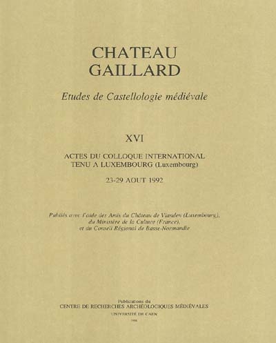 Château-Gaillard : études de castellologie médiévale. Vol. 16. Actes du colloque international tenu à Luxembourg (Luxembourg), du 23 au 29 août 1992