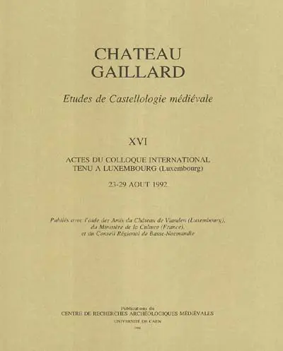 Château-Gaillard : études de castellologie médiévale. Vol. 16. Actes du colloque international tenu à Luxembourg (Luxembourg), du 23 au 29 août 1992