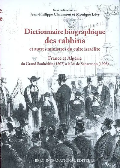 Dictionnaire biographique des rabbins et autres ministres du culte israélite : France et Algérie : du Grand Sanhédrin (1807) à la loi de Séparation (1905)