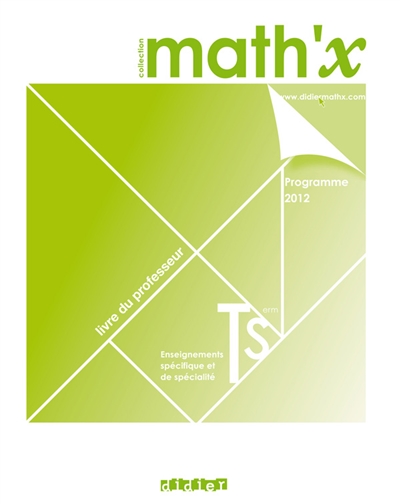 Math'x terminale S, enseignement spécifique et de spécialité : programme 2012 : livre du professeur