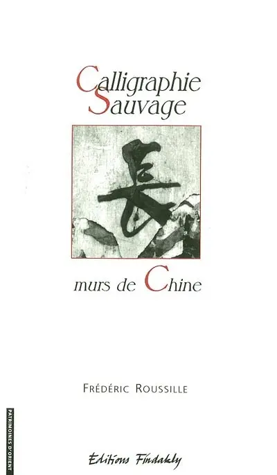 Calligraphie sauvage : murs de Chine : essai sur l'oeuvre et la calligraphie sauvage en Chine
