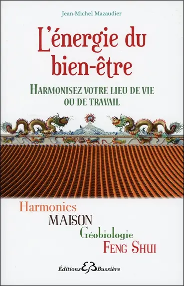 L'énergie du bien-être : harmonies, maison, géobiologie, feng shui : harmonisez votre lieu de vie ou de travail
