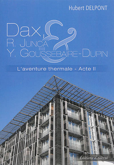 L'aventure thermale. Vol. 2. Dax : Roger Junca et Yves Goussebaire-Dupin : 1963-1999