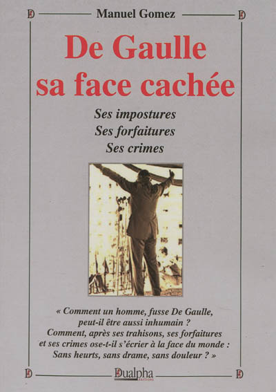 De Gaulle, sa face cachée : ses impostures, ses forfaitures, ses crimes