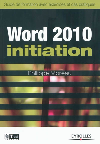 Word 2010 initiation : guide de formation avec exercices et cas pratiques
