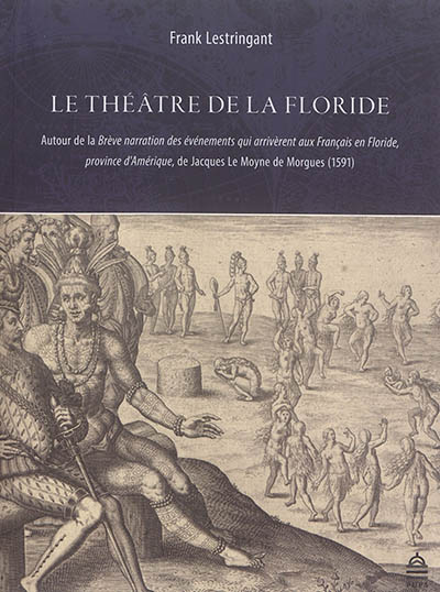 Le théâtre de la Floride : autour de la Brève narration des événements qui arrivèrent aux Français en Floride, province d'Amérique, de Jacques Le Moyne de Morgues, 1591
