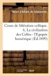 Cours de littérature celtique. 6, La civilisation des Celtes : l'Epopée homérique (Ed.1899)