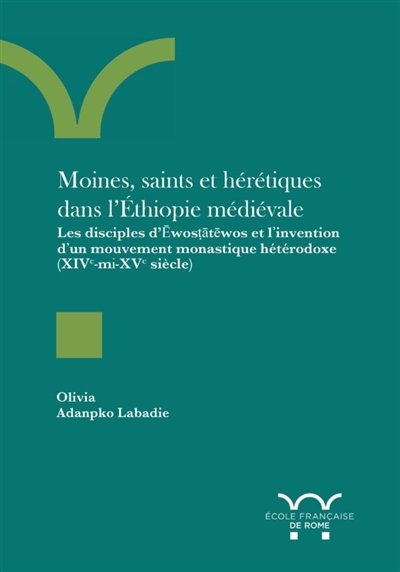 Moines, saints et hérétiques dans l'Ethiopie médiévale : les disciples d'Ewostatewos et l'invention d'un mouvement monastique hétérodoxe (XIVe-milieu du XVe siècle)
