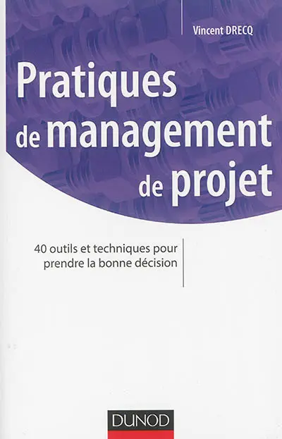 Pratiques de management de projet : 40 outils et techniques pour prendre la bonne décision