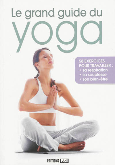 Le grand guide du yoga : 58 exercices pour travailler sa respiration, sa souplesse, son bien-être
