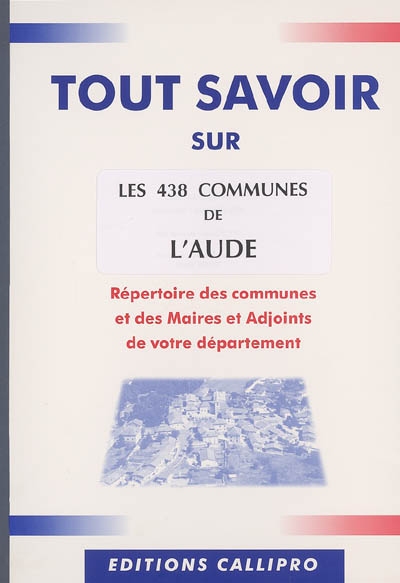 Les 438 communes de l'Aude : répertoire des communes et des maires et adjoints de votre département