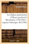 Les Eglises protestantes d'Alsace pendant la Révolution (1789-1802) : esquisse historique