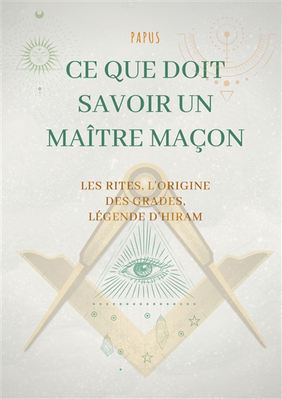 Ce que doit savoir un Maître Maçon : les Rites, l'origine des Grades, la Légende d'Hiram : édition complète et définitive