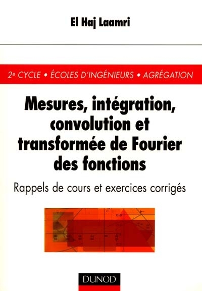 Mesures, intégration, convolution, et transformée de Fourier des fonctions : rappels de cours et exercices corrigés : 2e cycle, écoles d'ingénieurs, agrégation