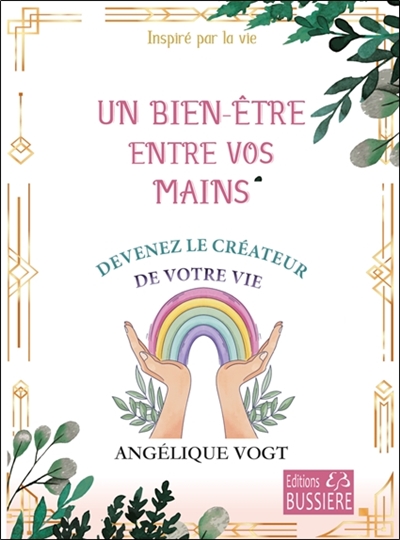Un bien-être entre vos mains : devenez le créateur de votre vie : inspiré par la vie