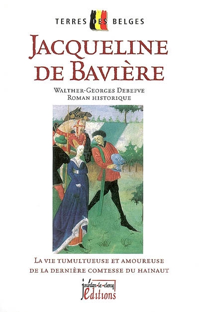 Jacqueline de Bavière : la vie tumultueuse et amoureuse de la dernière comtesse du Hainaut : roman historique