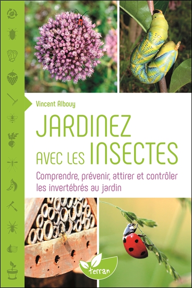 Jardiner avec les insectes : comprendre, prévenir, attirer et contrôler les invertébrés au jardin