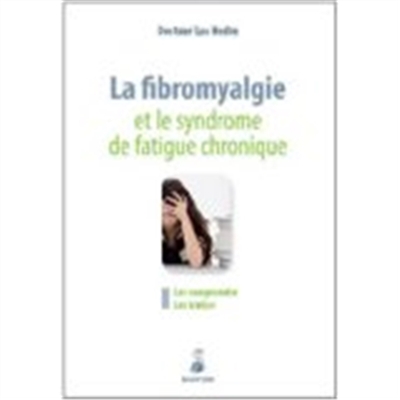 La fibromyalgie et le syndrome de fatigue chronique : les comprendre, les traiter