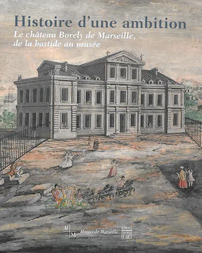 Histoire d'une ambition : le château Borely de Marseille, de la bastide au musée