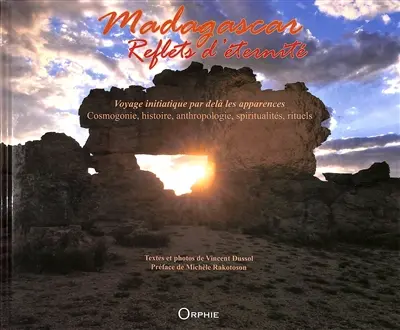 Madagascar, reflets d'éternité : voyage initiatique par delà les apparences : cosmogonie, histoire, anthropologie, spiritualités, rituels