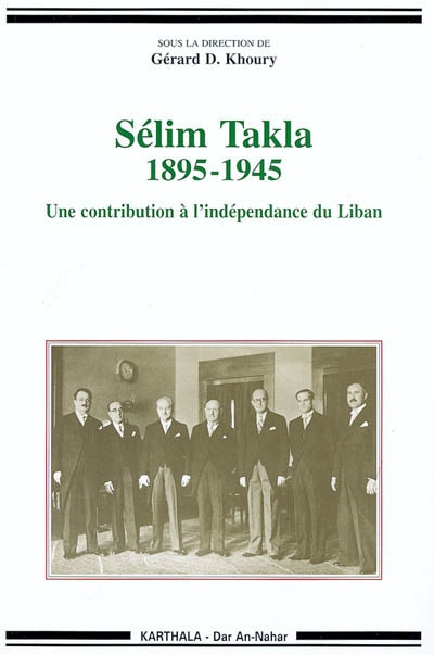 Sélim Takla : 1895-1945 : une contribution à l'indépendance du Liban