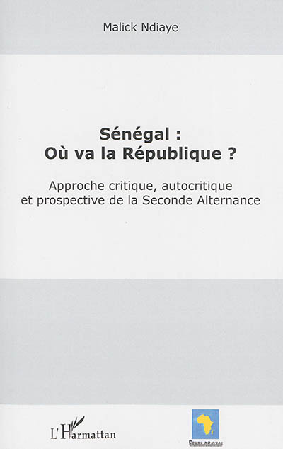 Sénégal : où va la République ? : approche critique, autocritique et prospective de la Seconde Alternance