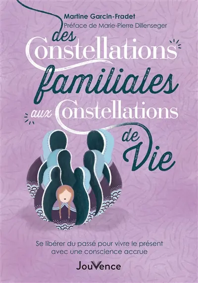 Des constellations familiales aux constellations de vie : se libérer du passé pour vivre le présent avec une conscience accrue