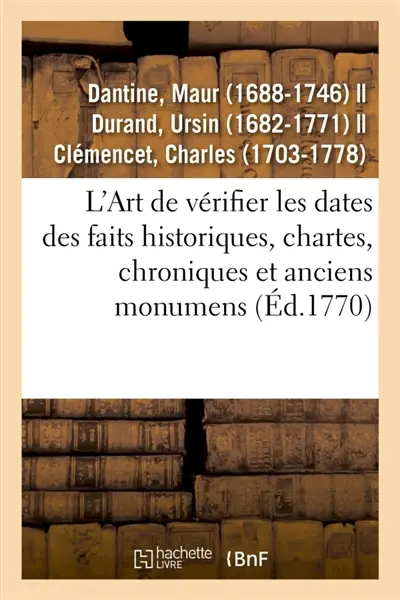 L'Art de vérifier les dates des faits historiques, chartes, chroniques et autres anciens monumens : depuis la naissance de Notre-Seigneur, par le moyen d'une table chronologique