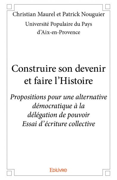 Construire son devenir et faire l'histoire : Propositions pour une alternative démocratique à la délégation de pouvoir : Essai d’écriture collective