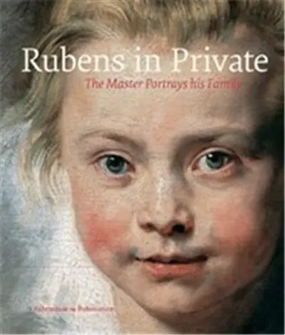 Rubens in Private : The Master Portrays his Family