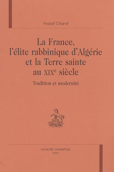 La France, l'élite rabbinique d'Algérie et la Terre sainte au XIXe siècle : tradition et modernité