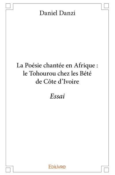 La poésie chantée en afrique : le tohourou chez les bété de côte d'ivoire : Essai
