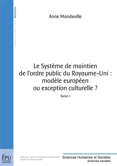 Le système de maintien de l'ordre public du Royaume-Uni : modèle européen ou exception culturelle ?. Vol. 1