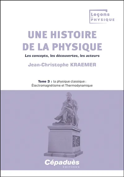 Une histoire de la physique : les concepts, les découvertes, les acteurs. Vol. 3. La physique classique : électromagnétisme et thermodynamique