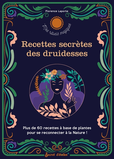 Recettes secrètes des druidesses : plus de 60 recettes à base de plantes pour se reconnecter à la nature !