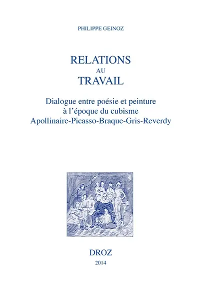 Relations au travail : dialogue entre poésie et peinture à l'époque du cubisme : Apollinaire, Picasso, Braque, Gris, Reverdy