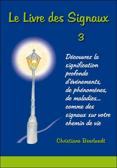 Le livre des signaux : découvrez la signification profonde d'évènements, de phénomènes, de maladies... comme des signaux sur votre chemin de vie. Vol. 3